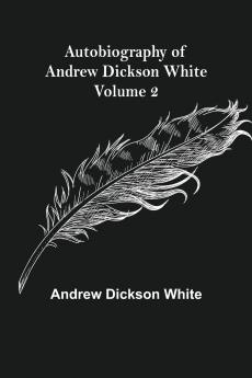 Autobiography of Andrew Dickson White Volume 2