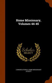 Home Missionary Volumes 44-45