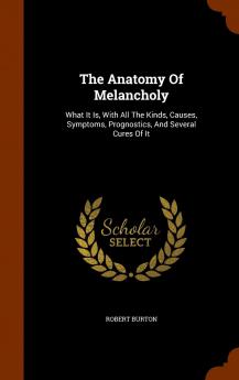 The Anatomy Of Melancholy: What It Is With All The Kinds Causes Symptoms Prognostics And Several Cures Of It