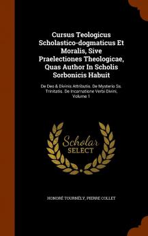 Cursus Teologicus Scholastico-Dogmaticus Et Moralis Sive Praelectiones Theologicae Quas Author in Scholis Sorbonicis Habuit: de Deo & Divinis ... de Incarnatione Verbi Divini Volume 1