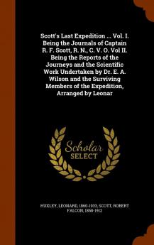 Scott's Last Expedition ... Vol. I. Being the Journals of Captain R. F. Scott R. N. C. V. O. Vol II. Being the Reports of the Journeys and the ... Members of the Expedition Arranged by Leonar