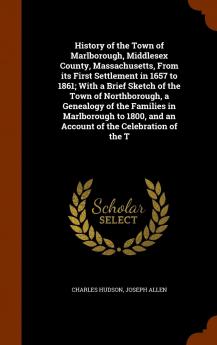 History of the Town of Marlborough Middlesex County Massachusetts from Its First Settlement in 1657 to 1861; With a Brief Sketch of the Town of ... and an Account of the Celebration of the T