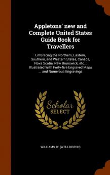 Appletons' New and Complete United States Guide Book for Travellers: Embracing the Northern Eastern Southern and Western States Canada Nova ... Engraved Maps ... and Numerous Engravings