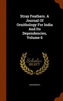 Stray Feathers. A Journal Of Ornithology For India And Its Dependencies Volume 6