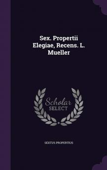 Sex. Propertii Elegiae Recens. L. Mueller