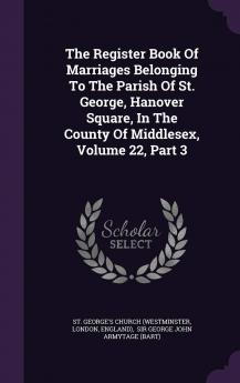 The Register Book of Marriages Belonging to the Parish of St. George Hanover Square in the County of Middlesex Volume 22 Part 3