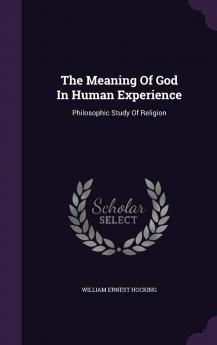 The Meaning of God in Human Experience: Philosophic Study of Religion