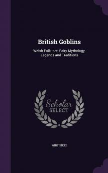 British Goblins: Welsh Folk-lore Fairy Mythology Legends and Traditions