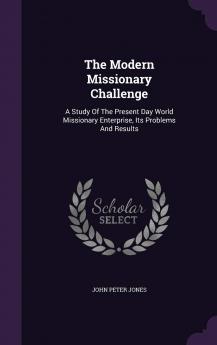 The Modern Missionary Challenge: A Study of the Present Day World Missionary Enterprise Its Problems and Results