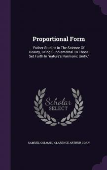 Proportional Form: Futher Studies In The Science Of Beauty Being Supplemental To Those Set Forth In nature's Harmonic Unity