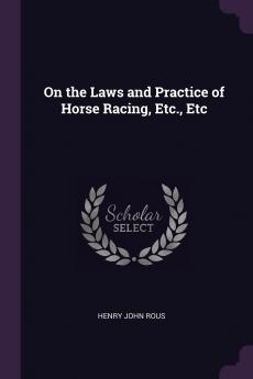 On the Laws and Practice of Horse Racing Etc. Etc