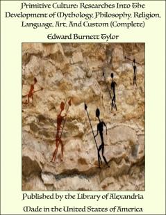 Primitive Culture: Researches Into the Development of Mythology Philosophy Religion Language art and Custom Volume 1