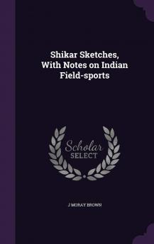 Shikar Sketches with Notes on Indian Field-Sports