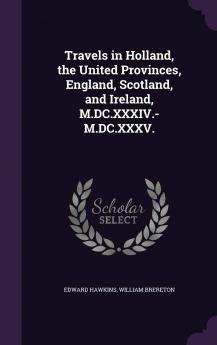 Travels in Holland the United Provinces England Scotland and Ireland M.DC.XXXIV.-M.DC.XXXV.