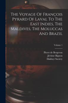 The Voyage Of François Pyrard Of Laval To The East Indies The Maldives The Moluccas And Brazil Volume 1