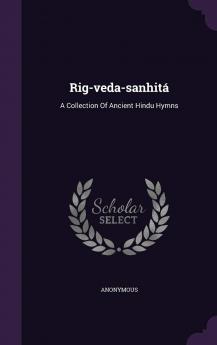 Rig-Veda-Sanhitá: a Collection of Ancient Hindu Hymns