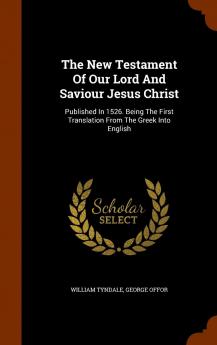 The New Testament Of Our Lord And Saviour Jesus Christ: Published In 1526. Being The First Translation From The Greek Into English