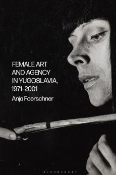 Female Art and Agency in Yugoslavia 1971-2001