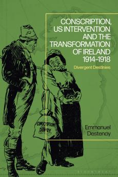 Conscription US Intervention and the Transformation of Ireland 1914-1918