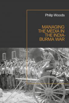 Managing the Media in the India-Burma War 1941-1945