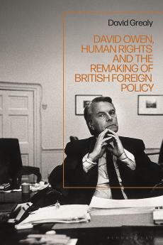 David Owen Human Rights and the Remaking of British Foreign Policy