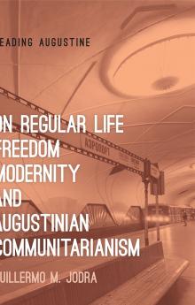 On Regular Life Freedom Modernity and Augustinian Communitarianism