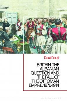 Britain the Albanian National Question and the Fall of the Ottoman Empire 1876-1914