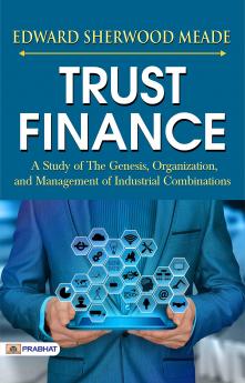 Trust Finance: A Study Of The Genesis Organization And Management Of Industrial Combinations