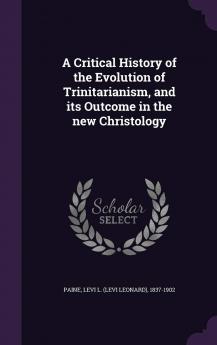 A Critical History of the Evolution of Trinitarianism and Its Outcome in the New Christology