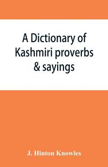 A Dictionary of Kashmiri Proverbs & Sayings Explained and Illustrated From the Rich and Interesting Folklore of the Valley