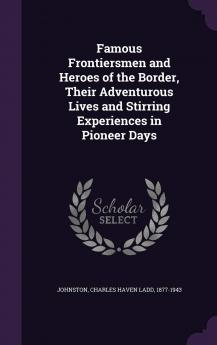 Famous Frontiersmen and Heroes of the Border Their Adventurous Lives and Stirring Experiences in Pioneer Days