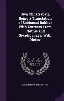 Siva Chhatrapati Being a Translation of Sabhasad Bakhar With Extracts From Chitnis and Sivadigvijaya With Notes