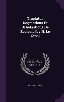 Tractatus Dogmaticus Et Scholasticus De Ecclesia [by N. Le Gros]