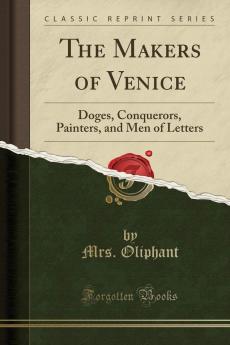 The Makers of Venice Doges Conquerors Painters and Men of Letters