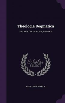 Theologia Dogmatica: Secundis Curis Auctoris Volume 1