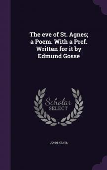 The eve of St. Agnes; a Poem. With a Pref. Written for it by Edmund Gosse