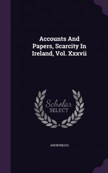 Accounts And Papers Scarcity In Ireland Vol. Xxxvii