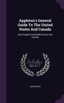 Appleton's General Guide To The United States And Canada: New England And Middle States And Canada