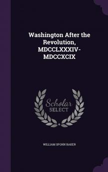 Washington After the Revolution MDCCLXXXIV-MDCCXCIX