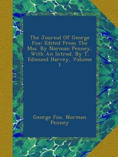 The Journal of George Fox. Edited From the MSS. by Norman Penney With an Introd. by T. Edmund Harvey Volume 1