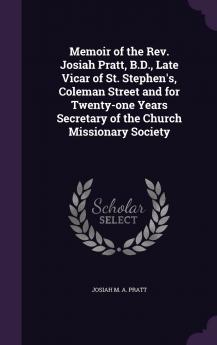 Memoir of the Rev. Josiah Pratt B.D. Late Vicar of St. Stephen's Coleman Street and for Twenty-one Years Secretary of the Church Missionary Society