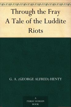 Through the Fray; a Tale of the Luddite Riots