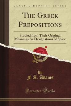 The Greek Prepositions Studied from Their Original Meanings as Designations of Space