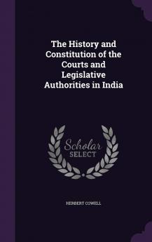 The History and Constitution of the Courts and Legislative Authorities in India