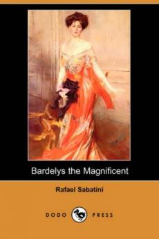 Bardelys the Magnificent: Being an Account of the Strange Wooing Pursued by the Sieur Marcel de Saint-Pol Marquis of Bardelys and of the Things That ... in Languedoc in the Year of the Rebellion