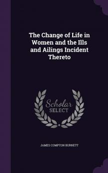 The Change of Life in Women and the Ills and Ailings Incident Thereto