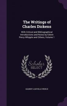 The Writings of Charles Dickens: With Critical and Bibliographical Introductions and Notes by Edwin Percy Whipple and Others Volume 1