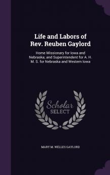 Life and Labors of Rev. Reuben Gaylord: Home Missionary for Iowa and Nebraska; and Superintendent for A. H. M. S. for Nebraska and Western Iowa