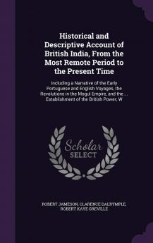 Historical and Descriptive Account of British India From the Most Remote Period to the Present Time: Including a Narrative of the Early Portuguese ... the ... Establishment of the British Power; W