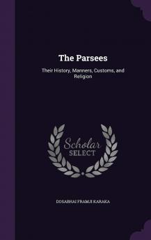 The Parsees: Their History Manners Customs and Religion